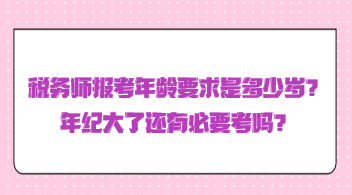 稅務(wù)師報(bào)考年齡要求是多少歲？年紀(jì)大了還有必要考嗎？