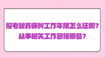 報(bào)考稅務(wù)師時(shí)工作年限怎么證明？從事相關(guān)工作包括哪些？