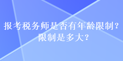 報(bào)考稅務(wù)師是否有年齡限制？限制是多大？