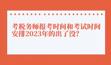 考稅務師報考時間和考試時間安排2023年的出了沒？