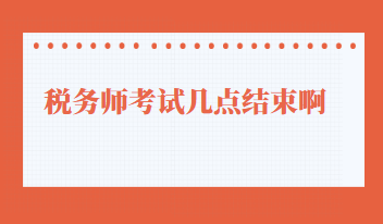 稅務師考試幾點結(jié)束啊