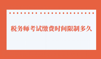 稅務(wù)師考試?yán)U費(fèi)時(shí)間限制多久