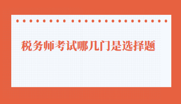 稅務(wù)師考試哪幾門(mén)是選擇題