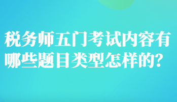 稅務(wù)師五門考試內(nèi)容有哪些題目類型怎樣的？