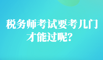 稅務(wù)師考試要考幾門才能過呢？