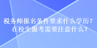 稅務(wù)師報(bào)名條件要求什么學(xué)歷？在校生報(bào)考需要注意什么？