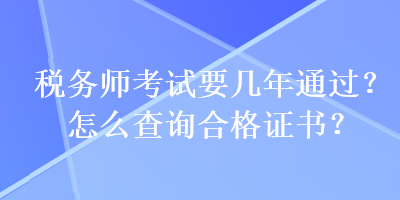 稅務(wù)師考試要幾年通過(guò)？怎么查詢合格證書？