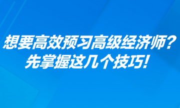 想要高效預(yù)習(xí)高級(jí)經(jīng)濟(jì)師？先掌握這幾個(gè)技巧！