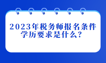 2023年稅務(wù)師報(bào)名條件學(xué)歷要求是什么