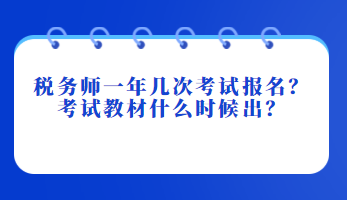 稅務(wù)師一年幾次考試報(bào)名？考試教材什么時(shí)候出？