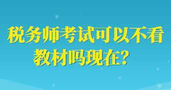 稅務(wù)師考試可以不看教材嗎現(xiàn)在？