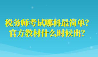 稅務(wù)師考試哪科最簡單？官方教材什么時候出？