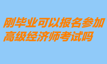 剛畢業(yè)可以報名參加高級經(jīng)濟師考試嗎？