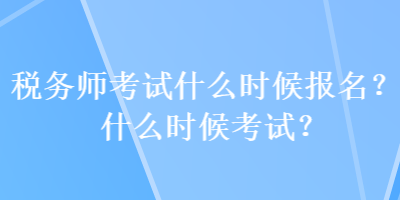 稅務(wù)師考試什么時候報名？什么時候考試？