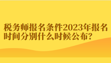 稅務(wù)師報名條件2023年報名時間分別什么時候公布？