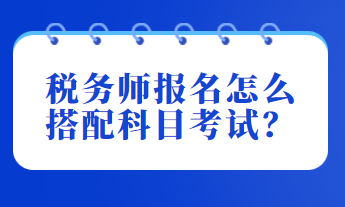 稅務師報名怎么搭配科目考試？