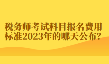 稅務(wù)師考試科目報(bào)名費(fèi)用標(biāo)準(zhǔn)2023年的哪天公布？