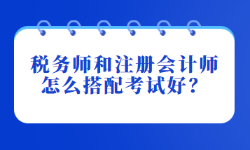 稅務(wù)師和注冊(cè)會(huì)計(jì)師怎么搭配考試好？