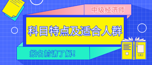 報(bào)名前請(qǐng)了解！2023年中級(jí)經(jīng)濟(jì)師各科目特點(diǎn)及適合人群！