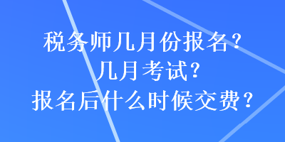 稅務(wù)師幾月份報(bào)名？幾月考試？報(bào)名后什么時(shí)候交費(fèi)？