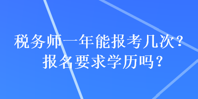 稅務(wù)師一年能報(bào)考幾次？報(bào)名要求學(xué)歷嗎？