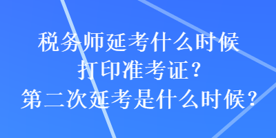 稅務師延考什么時候打印準考證？第二次延考是什么時候？