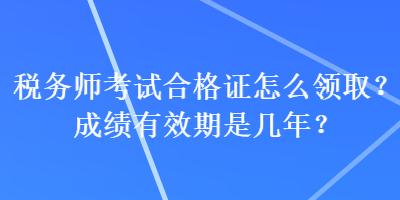 稅務師考試合格證怎么領??？成績有效期是幾年？