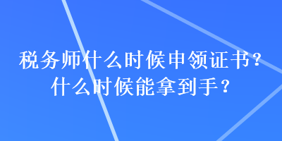 稅務(wù)師什么時(shí)候申領(lǐng)證書？什么時(shí)候能拿到手？