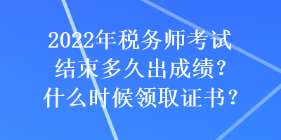 2022年稅務(wù)師考試結(jié)束多久出成績？什么時候領(lǐng)取證書？