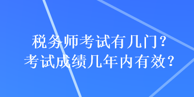 稅務師考試有幾門？考試成績幾年內有效？