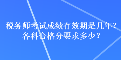 稅務(wù)師考試成績有效期是幾年？各科合格分要求多少？