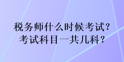 稅務師什么時候考試？考試科目一共幾科？