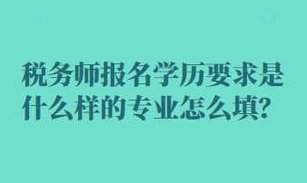 稅務(wù)師報(bào)名學(xué)歷要求是什么樣的專業(yè)怎么填？