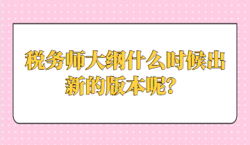 稅務(wù)師大綱什么時候出新的版本呢？