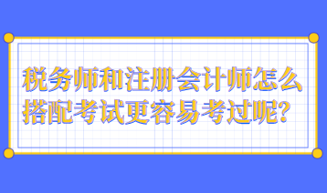 稅務(wù)師和注冊(cè)會(huì)計(jì)師怎么搭配考試更容易考過(guò)呢？