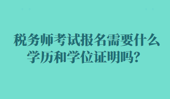 稅務(wù)師考試報(bào)名需要什么學(xué)歷和學(xué)位證明嗎？