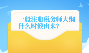 一般注冊稅務(wù)師大綱什么時(shí)候出來的