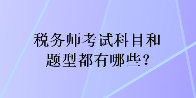 稅務(wù)師考試科目和題型都有哪些？