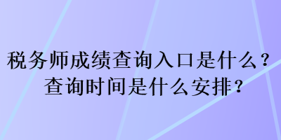 稅務(wù)師成績查詢?nèi)肟谑鞘裁?？查詢時(shí)間是什么安排？