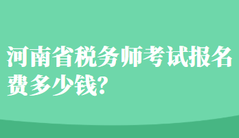 河南省稅務(wù)師考試報(bào)名費(fèi)多少錢？