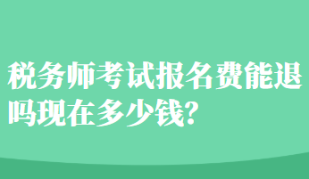 稅務(wù)師考試報(bào)名費(fèi)能退嗎現(xiàn)在多少錢？