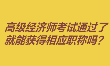 高級(jí)經(jīng)濟(jì)師考試通過了就能獲得相應(yīng)職稱嗎？