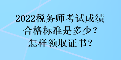 2022稅務(wù)師考試成績合格標(biāo)準(zhǔn)是多少？怎樣領(lǐng)取證書？