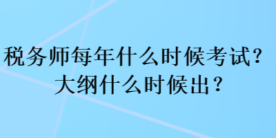 稅務(wù)師每年什么時候考試？大綱什么時候出？