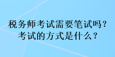 稅務(wù)師考試需要筆試嗎？考試的方式是什么？