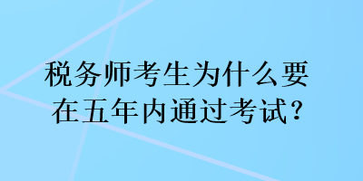 稅務(wù)師考生為什么要在五年內(nèi)通過考試？