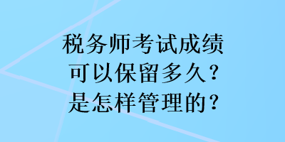 稅務師考試成績可以保留多久？是怎樣管理的？