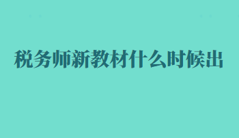 稅務(wù)師新教材什么時候出