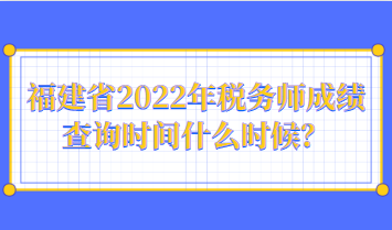 福建省2022年稅務師成績查詢時間什么時候