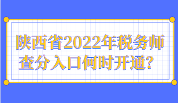 陜西省2022年稅務(wù)師查分入口何時開通？